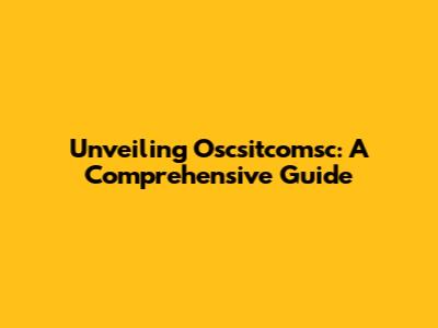 Unveiling Oscsitcomsc: A Comprehensive Guide