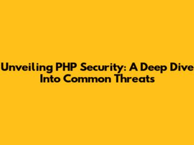 Unveiling PHP Security: A Deep Dive Into Common Threats