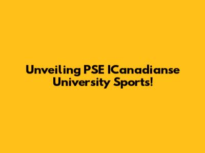 Unveiling PSE ICanadianse University Sports!