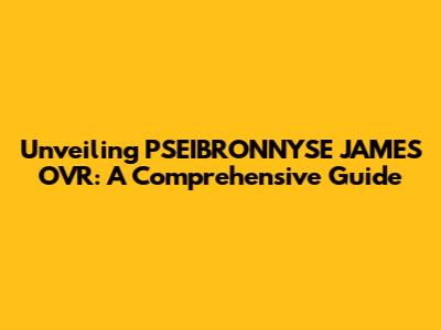 Unveiling PSEIBRONNYSE JAMES OVR: A Comprehensive Guide