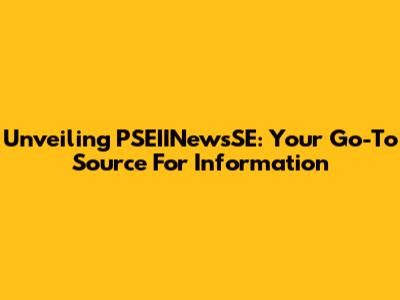 Unveiling PSEIINewsSE: Your Go-To Source For Information