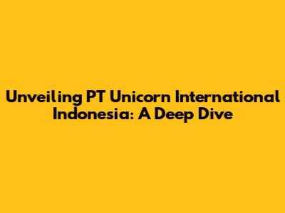 Unveiling PT Unicorn International Indonesia: A Deep Dive