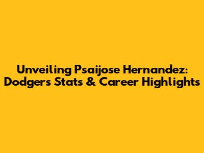 Unveiling Psaijose Hernandez: Dodgers Stats & Career Highlights