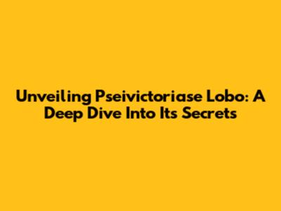 Unveiling Pseivictoriase Lobo: A Deep Dive Into Its Secrets