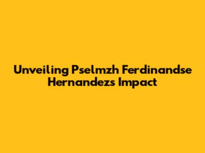 Unveiling Pselmzh Ferdinandse Hernandez's Impact