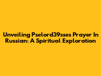 Unveiling Pselord39sse's Prayer In Russian: A Spiritual Exploration