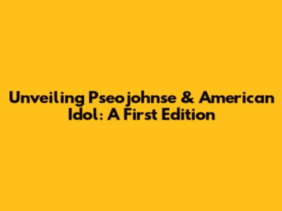 Unveiling Pseojohnse & American Idol: A First Edition