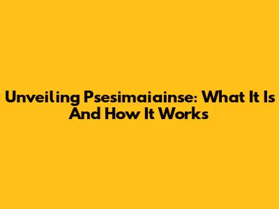 Unveiling Psesimaiainse: What It Is And How It Works