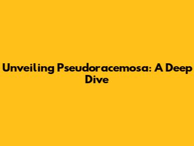 Unveiling Pseudoracemosa: A Deep Dive