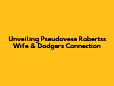 Unveiling Pseudovese Roberts's Wife & Dodgers Connection