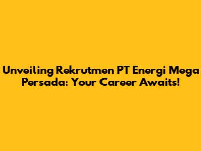 Unveiling Rekrutmen PT Energi Mega Persada: Your Career Awaits!