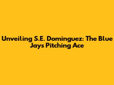 Unveiling S.E. Dominguez: The Blue Jays' Pitching Ace