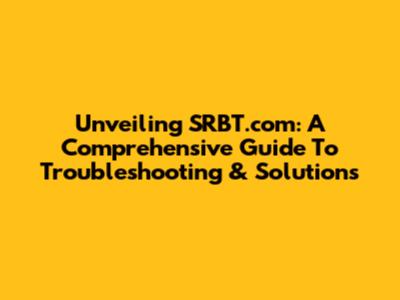 Unveiling SRBT.com: A Comprehensive Guide To Troubleshooting & Solutions