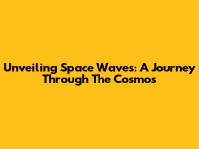 Unveiling Space Waves: A Journey Through The Cosmos