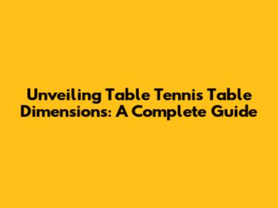 Unveiling Table Tennis Table Dimensions: A Complete Guide