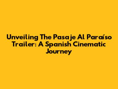 Unveiling The 'Pasaje Al Paraíso' Trailer: A Spanish Cinematic Journey