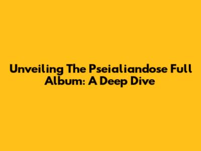 Unveiling The 'Pseialiandose' Full Album: A Deep Dive