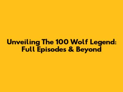 Unveiling The 100 Wolf Legend: Full Episodes & Beyond