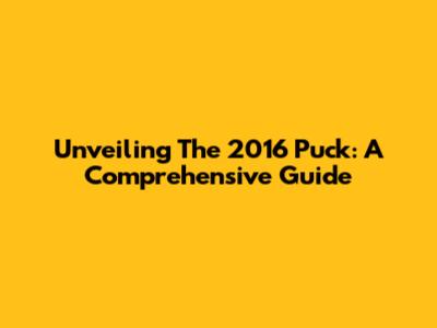 Unveiling The 2016 Puck: A Comprehensive Guide