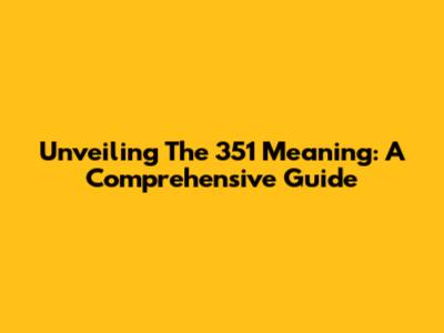 Unveiling The 351 Meaning: A Comprehensive Guide
