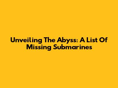 Unveiling The Abyss: A List Of Missing Submarines