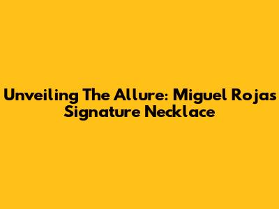 Unveiling The Allure: Miguel Rojas' Signature Necklace