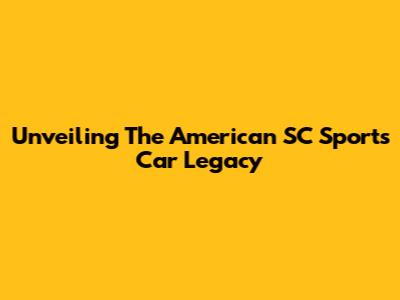 Unveiling The American SC Sports Car Legacy