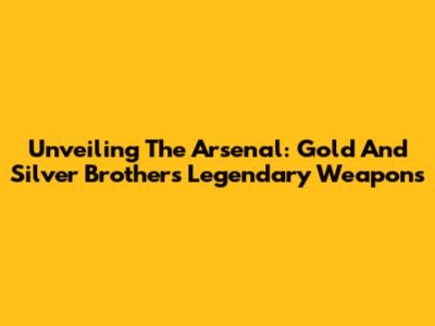 Unveiling The Arsenal: Gold And Silver Brothers' Legendary Weapons