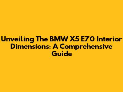 Unveiling The BMW X5 E70 Interior Dimensions: A Comprehensive Guide