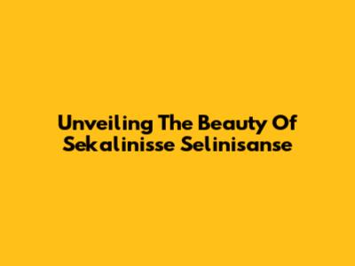 Unveiling The Beauty Of Sekalinisse Selinisanse