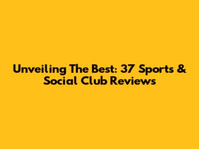 Unveiling The Best: 37 Sports & Social Club Reviews