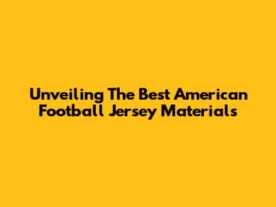 Unveiling The Best American Football Jersey Materials