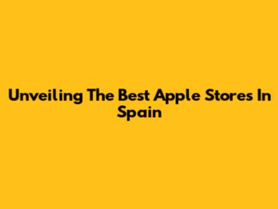 Unveiling The Best Apple Stores In Spain