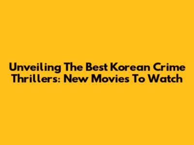 Unveiling The Best Korean Crime Thrillers: New Movies To Watch