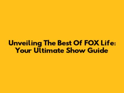 Unveiling The Best Of FOX Life: Your Ultimate Show Guide
