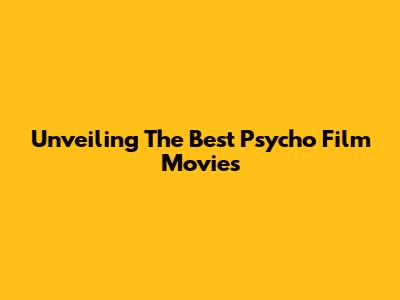 Unveiling The Best Psycho Film Movies