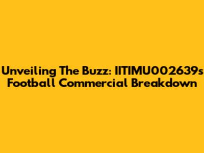 Unveiling The Buzz: IITIMU002639's Football Commercial Breakdown