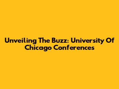 Unveiling The Buzz: University Of Chicago Conferences