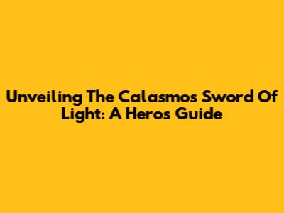 Unveiling The Calasmos Sword Of Light: A Hero's Guide