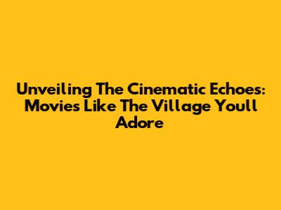 Unveiling The Cinematic Echoes: Movies Like 'The Village' You'll Adore