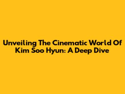 Unveiling The Cinematic World Of Kim Soo Hyun: A Deep Dive