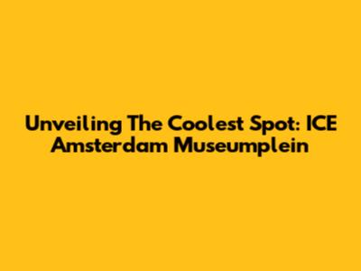 Unveiling The Coolest Spot: ICE Amsterdam Museumplein