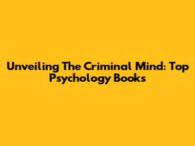 Unveiling The Criminal Mind: Top Psychology Books