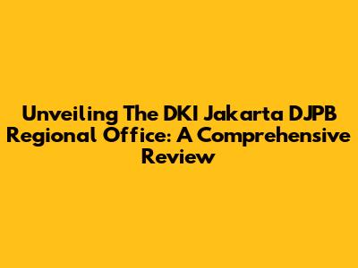 Unveiling The DKI Jakarta DJPB Regional Office: A Comprehensive Review