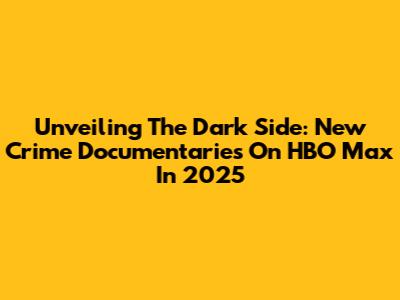 Unveiling The Dark Side: New Crime Documentaries On HBO Max In 2025