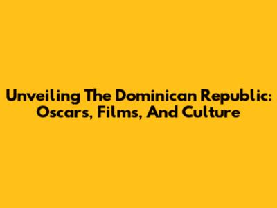 Unveiling The Dominican Republic: Oscars, Films, And Culture