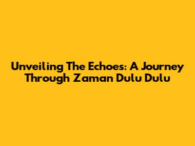 Unveiling The Echoes: A Journey Through Zaman Dulu Dulu