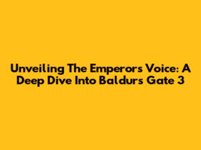 Unveiling The Emperor's Voice: A Deep Dive Into Baldur's Gate 3