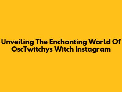 Unveiling The Enchanting World Of OscTwitchy's Witch Instagram