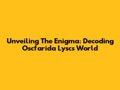 Unveiling The Enigma: Decoding Oscfarida Lysc's World